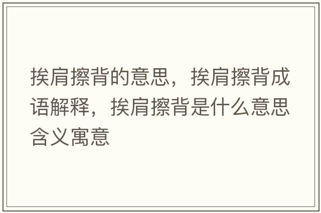 挨肩擦背的意思，挨肩擦背成語(yǔ)解釋?zhuān)ぜ绮帘呈鞘裁匆馑己x寓意