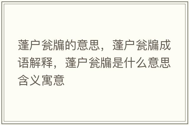 蓬戶(hù)甕牖的意思，蓬戶(hù)甕牖成語(yǔ)解釋?zhuān)顟?hù)甕牖是什么意思含義寓意