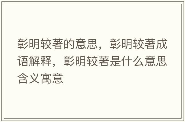 彰明較著(zhù)的意思，彰明較著(zhù)成語(yǔ)解釋?zhuān)妹鬏^著(zhù)是什么意思含義寓意