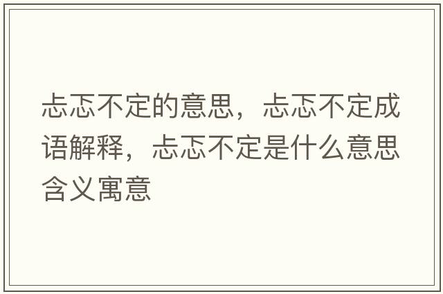 忐忑不定的意思，忐忑不定成語(yǔ)解釋?zhuān)欢ㄊ鞘裁匆馑己x寓意