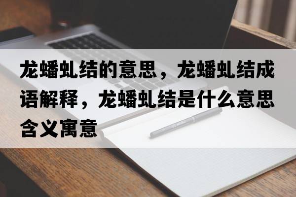 龍蟠虬結的意思，龍蟠虬結成語(yǔ)解釋?zhuān)報打敖Y是什么意思含義寓意