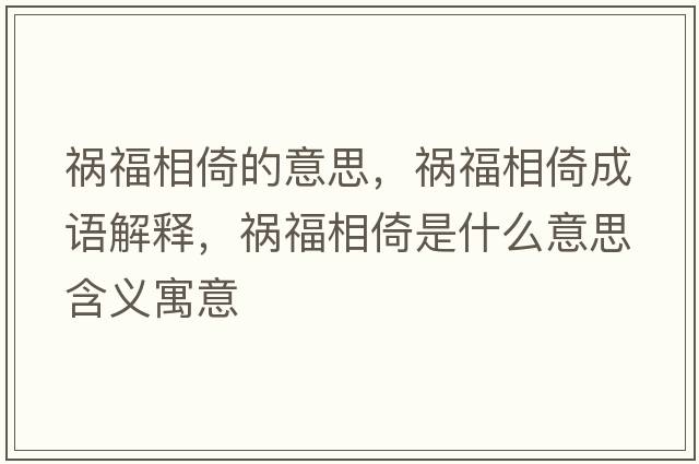 禍福相倚的意思，禍福相倚成語(yǔ)解釋?zhuān)湼Ｏ嘁惺鞘裁匆馑己x寓意
