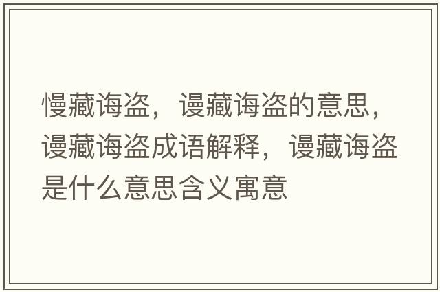 慢藏誨盜，謾藏誨盜的意思，謾藏誨盜成語(yǔ)解釋?zhuān)櫜卣d盜是什么意思含義寓意