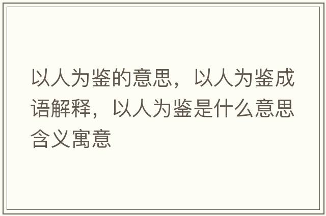 以人為鑒的意思，以人為鑒成語(yǔ)解釋?zhuān)匀藶殍b是什么意思含義寓意