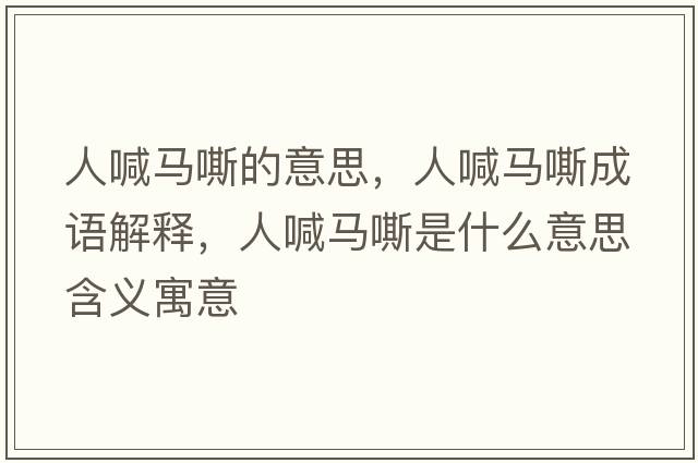 人喊馬嘶的意思，人喊馬嘶成語(yǔ)解釋?zhuān)撕榜R嘶是什么意思含義寓意
