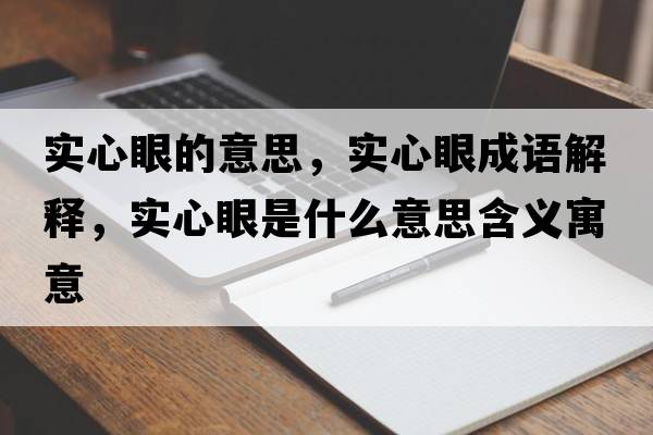 實(shí)心眼的意思，實(shí)心眼成語(yǔ)解釋?zhuān)瑢?shí)心眼是什么意思含義寓意