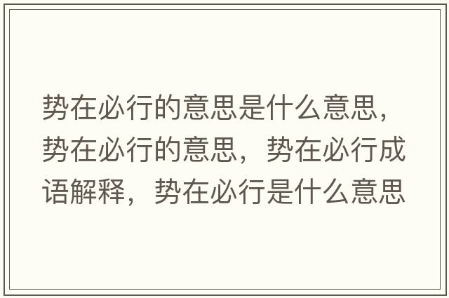 勢在必行的意思是什么意思，勢在必行的意思，勢在必行成語(yǔ)解釋?zhuān)瑒菰诒匦惺鞘裁匆馑己x寓意