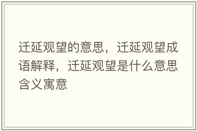 遷延觀(guān)望的意思，遷延觀(guān)望成語(yǔ)解釋?zhuān)w延觀(guān)望是什么意思含義寓意