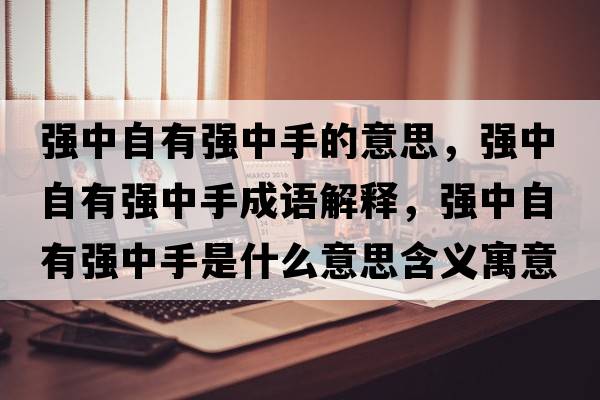 強中自有強中手的意思，強中自有強中手成語(yǔ)解釋?zhuān)瑥娭凶杂袕娭惺质鞘裁匆馑己x寓意