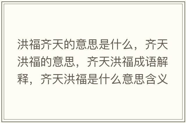 洪福齊天的意思是什么，齊天洪福的意思，齊天洪福成語(yǔ)解釋?zhuān)R天洪福是什么意思含義寓意