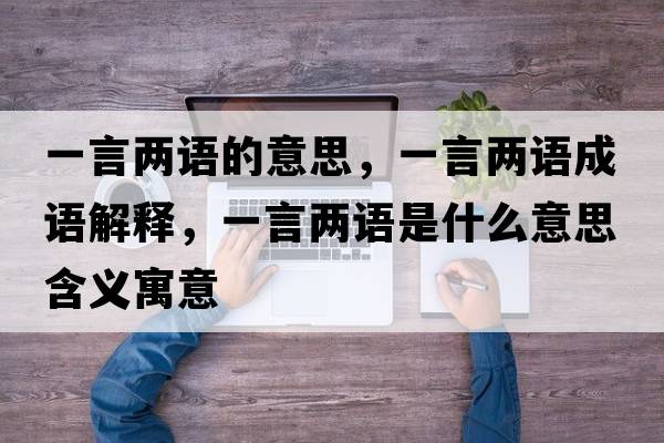 一言?xún)烧Z(yǔ)的意思，一言?xún)烧Z(yǔ)成語(yǔ)解釋?zhuān)谎詢(xún)烧Z(yǔ)是什么意思含義寓意