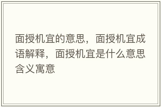 面授機宜的意思，面授機宜成語(yǔ)解釋?zhuān)媸跈C宜是什么意思含義寓意