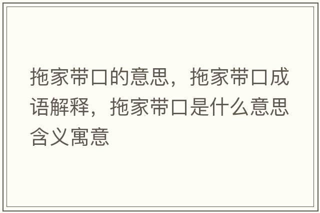 拖家帶口的意思，拖家帶口成語(yǔ)解釋?zhuān)霞規Э谑鞘裁匆馑己x寓意