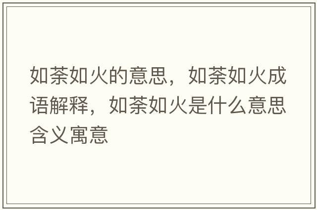 如荼如火的意思，如荼如火成語(yǔ)解釋?zhuān)巛比缁鹗鞘裁匆馑己x寓意