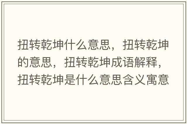 扭轉乾坤什么意思，扭轉乾坤的意思，扭轉乾坤成語(yǔ)解釋?zhuān)まD乾坤是什么意思含義寓意