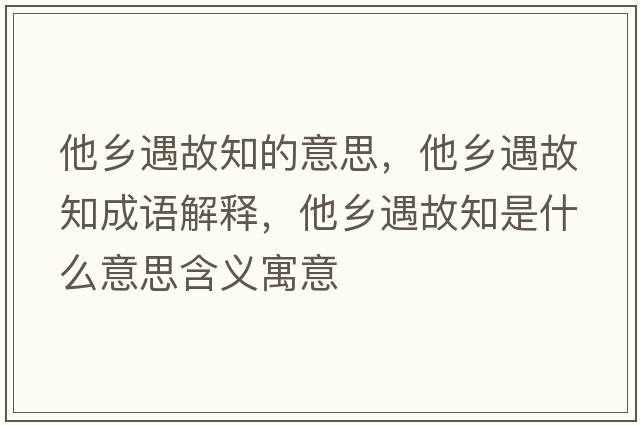 他鄉遇故知的意思，他鄉遇故知成語(yǔ)解釋?zhuān)l遇故知是什么意思含義寓意
