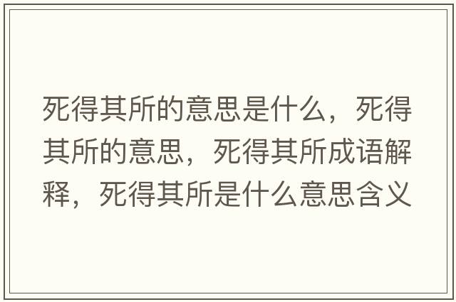 死得其所的意思是什么，死得其所的意思，死得其所成語(yǔ)解釋?zhuān)赖闷渌鞘裁匆馑己x寓意