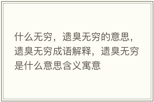什么無(wú)窮，遺臭無(wú)窮的意思，遺臭無(wú)窮成語(yǔ)解釋?zhuān)z臭無(wú)窮是什么意思含義寓意
