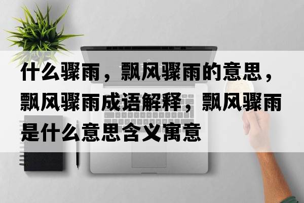 什么驟雨，飄風(fēng)驟雨的意思，飄風(fēng)驟雨成語(yǔ)解釋?zhuān)h風(fēng)驟雨是什么意思含義寓意