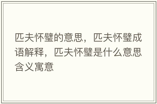 匹夫懷璧的意思，匹夫懷璧成語(yǔ)解釋?zhuān)シ驊谚凳鞘裁匆馑己x寓意
