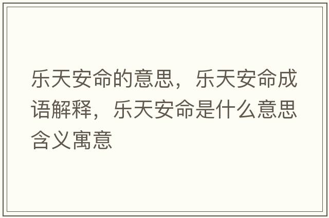 樂(lè )天安命的意思，樂(lè )天安命成語(yǔ)解釋?zhuān)瑯?lè )天安命是什么意思含義寓意