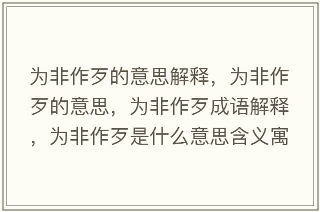 為非作歹的意思解釋?zhuān)瑸榉亲鞔醯囊馑?，為非作歹成語(yǔ)解釋?zhuān)瑸榉亲鞔跏鞘裁匆馑己x寓意