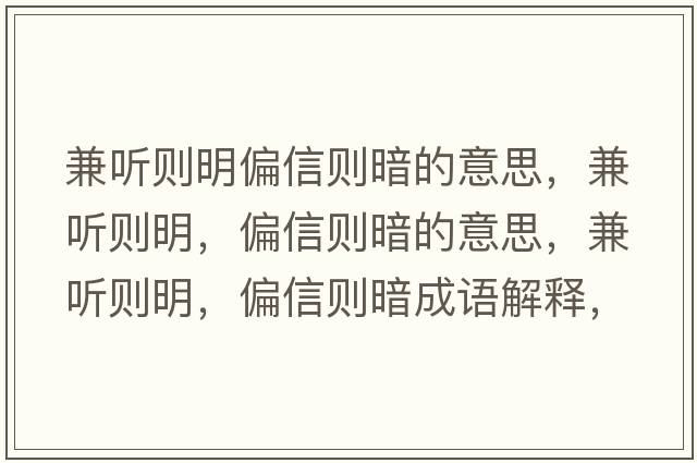 兼聽(tīng)則明偏信則暗的意思，兼聽(tīng)則明，偏信則暗的意思，兼聽(tīng)則明，偏信則暗成語(yǔ)解釋?zhuān)媛?tīng)則明，偏信則暗是什么意思含義寓意