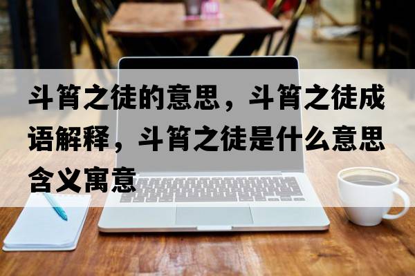 斗筲之徒的意思，斗筲之徒成語(yǔ)解釋?zhuān)敷庵绞鞘裁匆馑己x寓意
