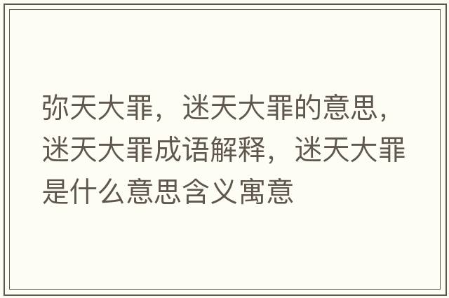 彌天大罪，迷天大罪的意思，迷天大罪成語(yǔ)解釋?zhuān)蕴齑笞锸鞘裁匆馑己x寓意