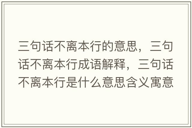 三句話(huà)不離本行的意思，三句話(huà)不離本行成語(yǔ)解釋?zhuān)湓?huà)不離本行是什么意思含義寓意