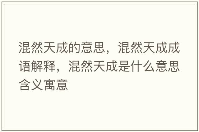 混然天成的意思，混然天成成語(yǔ)解釋?zhuān)烊惶斐墒鞘裁匆馑己x寓意