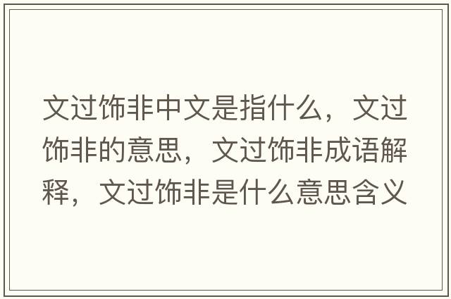 文過(guò)飾非中文是指什么，文過(guò)飾非的意思，文過(guò)飾非成語(yǔ)解釋?zhuān)倪^(guò)飾非是什么意思含義寓意