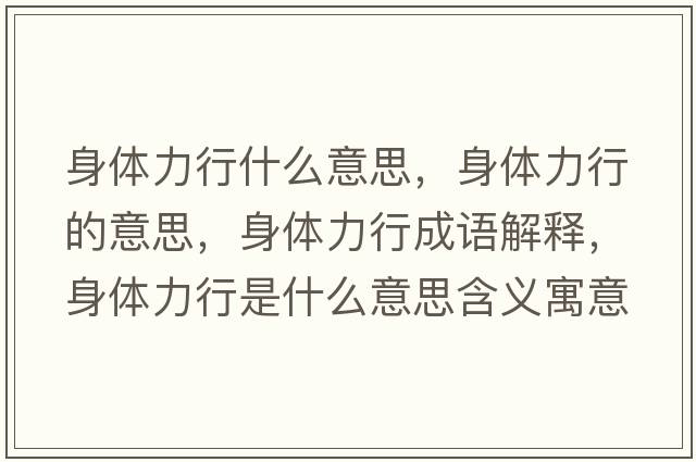 身體力行什么意思，身體力行的意思，身體力行成語(yǔ)解釋?zhuān)眢w力行是什么意思含義寓意