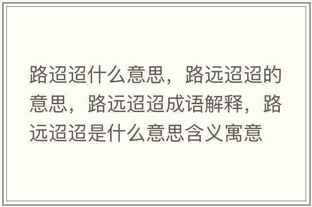 路迢迢什么意思，路遠迢迢的意思，路遠迢迢成語(yǔ)解釋?zhuān)愤h迢迢是什么意思含義寓意