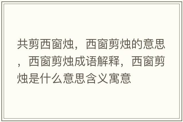 共剪西窗燭，西窗剪燭的意思，西窗剪燭成語(yǔ)解釋?zhuān)鞔凹魻T是什么意思含義寓意