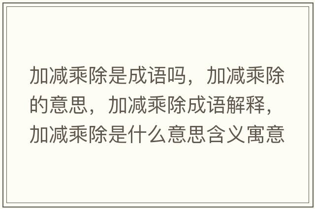 加減乘除是成語(yǔ)嗎，加減乘除的意思，加減乘除成語(yǔ)解釋?zhuān)訙p乘除是什么意思含義寓意