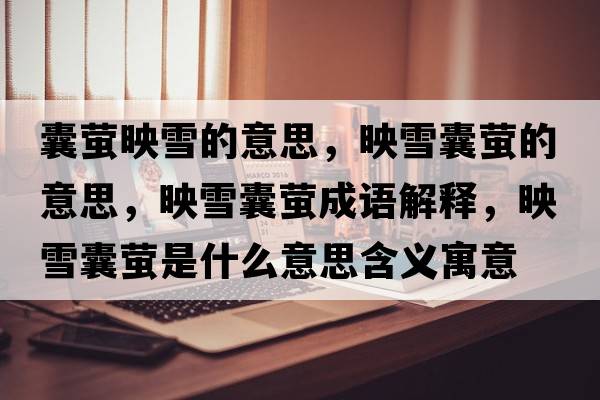 囊螢映雪的意思，映雪囊螢的意思，映雪囊螢成語(yǔ)解釋?zhuān)逞┠椅炇鞘裁匆馑己x寓意