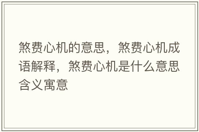 煞費心機的意思，煞費心機成語(yǔ)解釋?zhuān)焚M心機是什么意思含義寓意