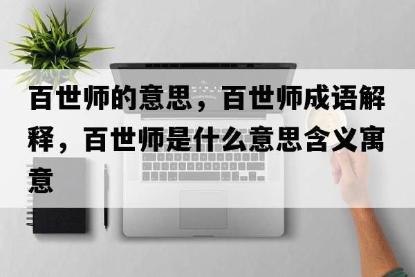 百世師的意思，百世師成語(yǔ)解釋?zhuān)偈缼熓鞘裁匆馑己x寓意