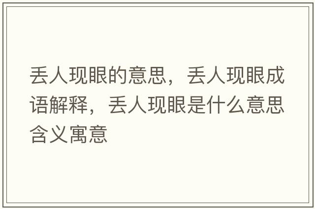 丟人現眼的意思，丟人現眼成語(yǔ)解釋?zhuān)瑏G人現眼是什么意思含義寓意
