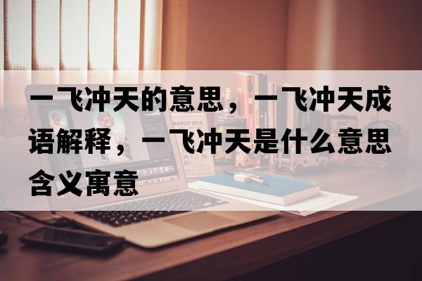 一飛沖天的意思，一飛沖天成語(yǔ)解釋?zhuān)伙w沖天是什么意思含義寓意