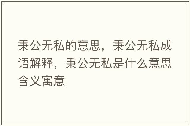 秉公無(wú)私的意思，秉公無(wú)私成語(yǔ)解釋?zhuān)珶o(wú)私是什么意思含義寓意