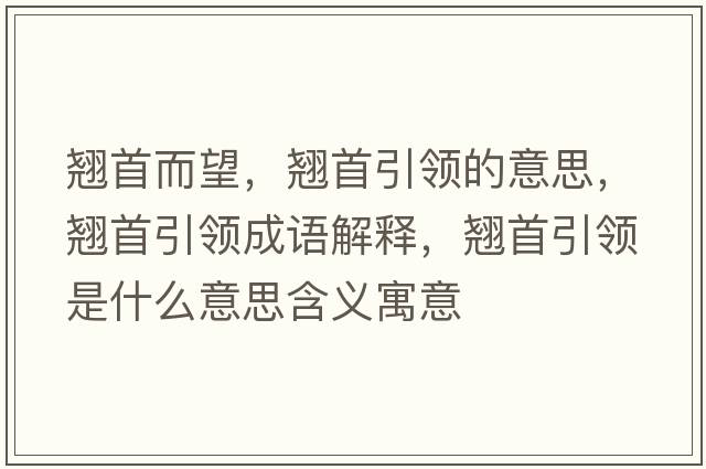 翹首而望，翹首引領(lǐng)的意思，翹首引領(lǐng)成語(yǔ)解釋?zhuān)N首引領(lǐng)是什么意思含義寓意