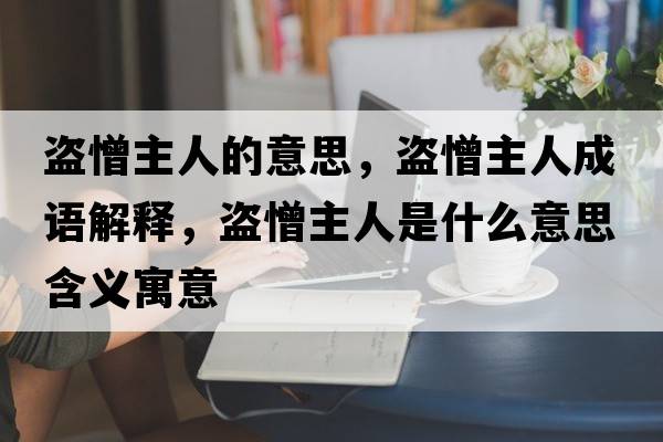 盜憎主人的意思，盜憎主人成語(yǔ)解釋?zhuān)I憎主人是什么意思含義寓意