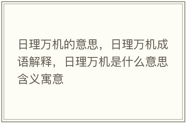 日理萬(wàn)機的意思，日理萬(wàn)機成語(yǔ)解釋?zhuān)绽砣f(wàn)機是什么意思含義寓意