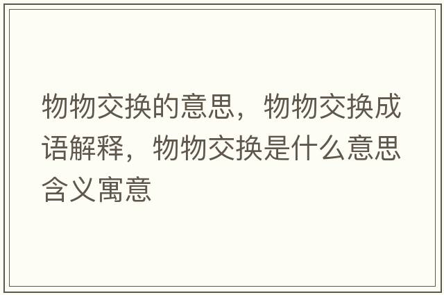 物物交換的意思，物物交換成語(yǔ)解釋?zhuān)镂锝粨Q是什么意思含義寓意