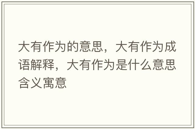 大有作為的意思，大有作為成語(yǔ)解釋?zhuān)笥凶鳛槭鞘裁匆馑己x寓意
