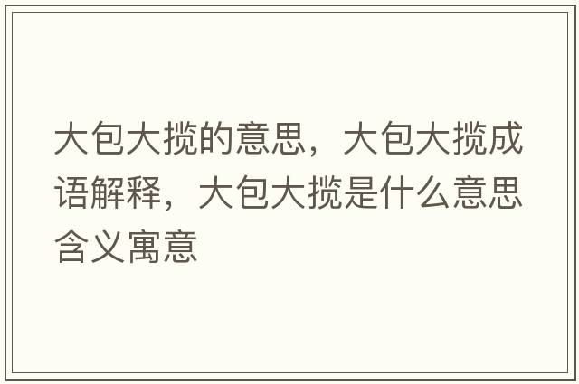 大包大攬的意思，大包大攬成語(yǔ)解釋?zhuān)蟀髷埵鞘裁匆馑己x寓意