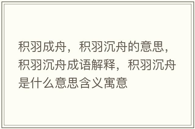積羽成舟，積羽沉舟的意思，積羽沉舟成語(yǔ)解釋?zhuān)e羽沉舟是什么意思含義寓意