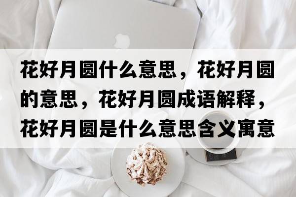 花好月圓什么意思，花好月圓的意思，花好月圓成語(yǔ)解釋?zhuān)ê迷聢A是什么意思含義寓意